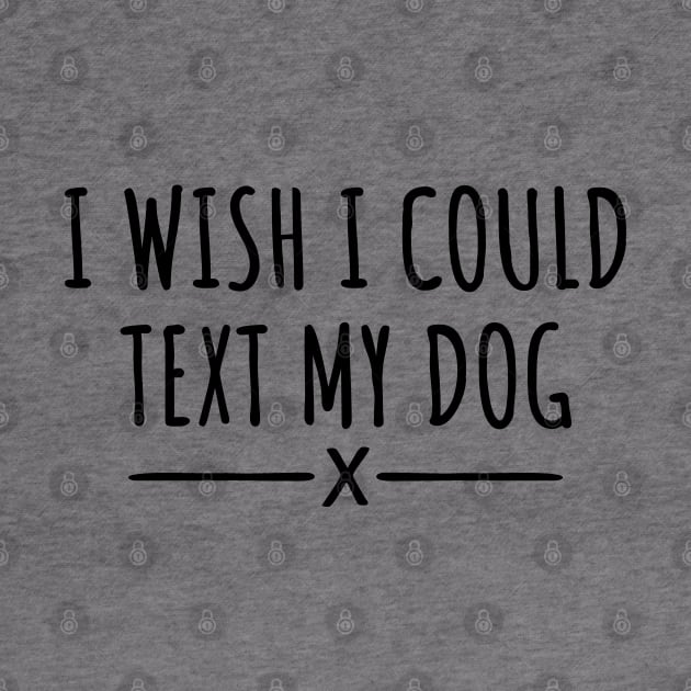 I Wish I Could Text My Dog by LunaMay